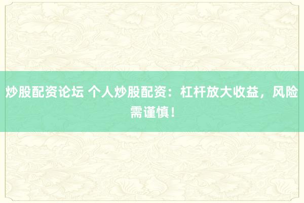 炒股配资论坛 个人炒股配资：杠杆放大收益，风险需谨慎！