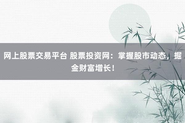 网上股票交易平台 股票投资网：掌握股市动态，掘金财富增长！