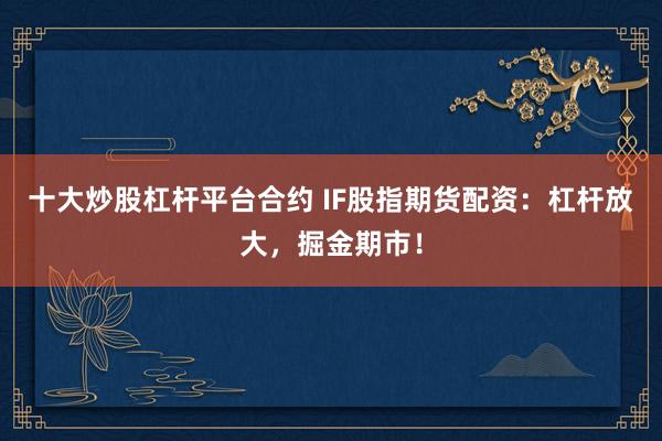 十大炒股杠杆平台合约 IF股指期货配资：杠杆放大，掘金期市！