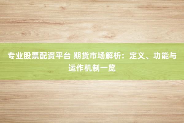 专业股票配资平台 期货市场解析：定义、功能与运作机制一览