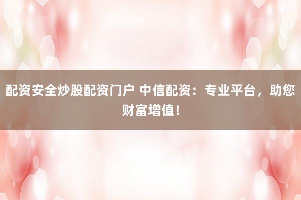 配资安全炒股配资门户 中信配资：专业平台，助您财富增值！