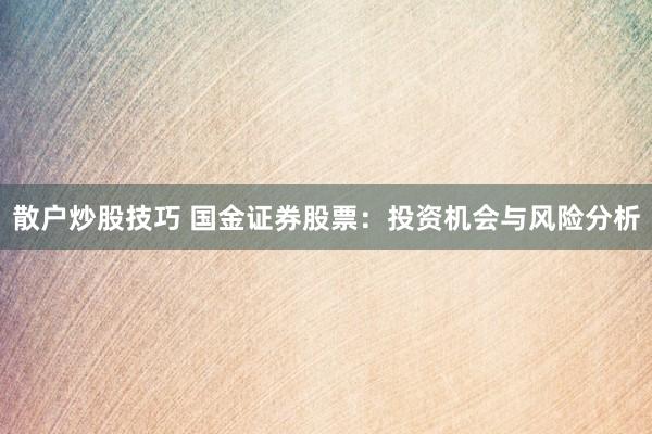 散户炒股技巧 国金证券股票：投资机会与风险分析