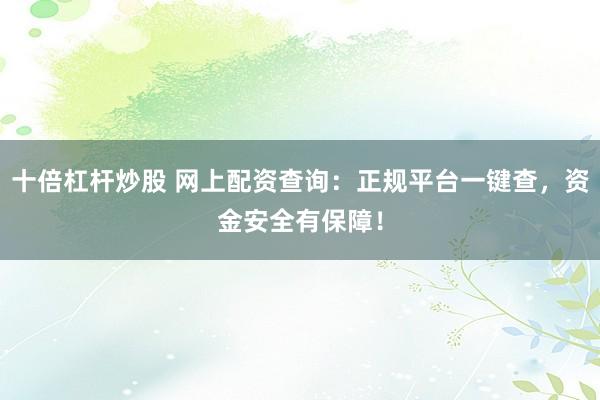 十倍杠杆炒股 网上配资查询：正规平台一键查，资金安全有保障！