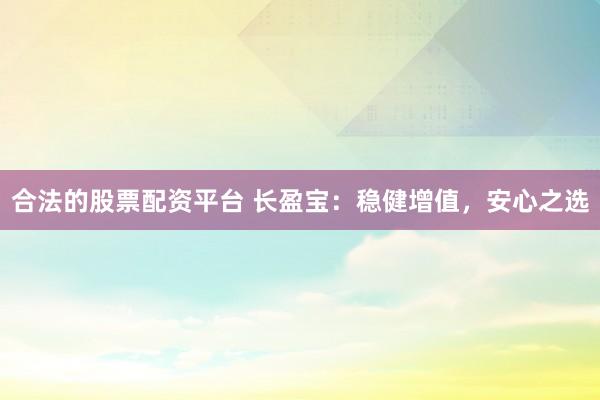 合法的股票配资平台 长盈宝：稳健增值，安心之选