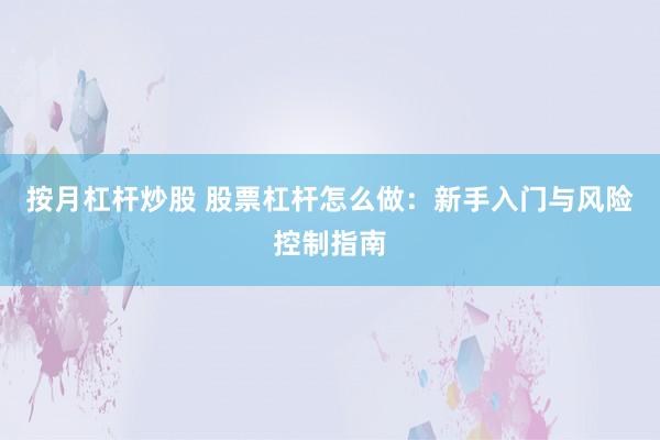 按月杠杆炒股 股票杠杆怎么做：新手入门与风险控制指南