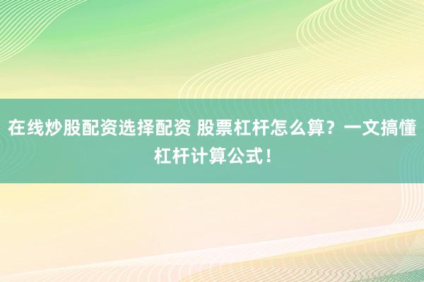 在线炒股配资选择配资 股票杠杆怎么算?一文搞懂杠杆计算公式!