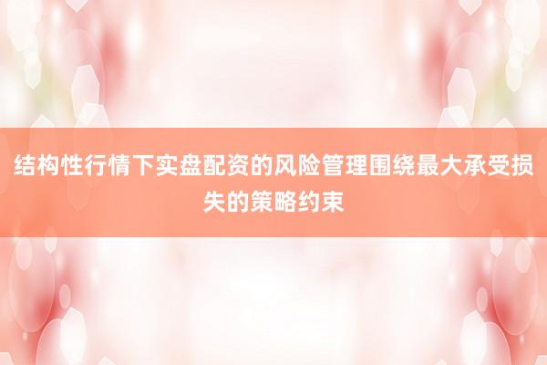 结构性行情下实盘配资的风险管理围绕最大承受损失的策略约束