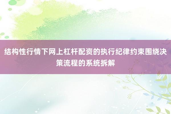 结构性行情下网上杠杆配资的执行纪律约束围绕决策流程的系统拆解