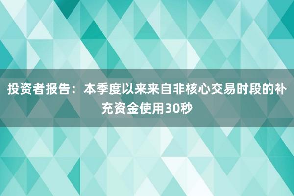投资者报告：本季度以来来自非核心交易时段的补充资金使用30秒
