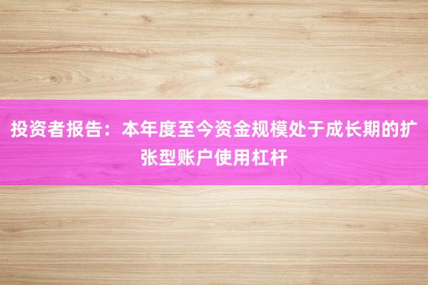 投资者报告：本年度至今资金规模处于成长期的扩张型账户使用杠杆