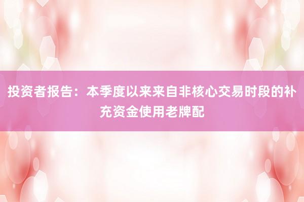 投资者报告：本季度以来来自非核心交易时段的补充资金使用老牌配
