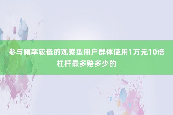 参与频率较低的观察型用户群体使用1万元10倍杠杆最多赔多少的