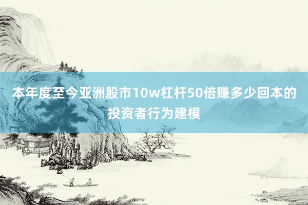 本年度至今亚洲股市10w杠杆50倍赚多少回本的投资者行为建模