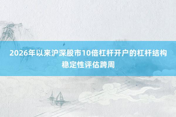 2026年以来沪深股市10倍杠杆开户的杠杆结构稳定性评估跨周