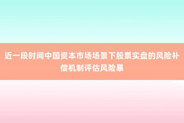 近一段时间中国资本市场场景下股票实盘的风险补偿机制评估风险暴