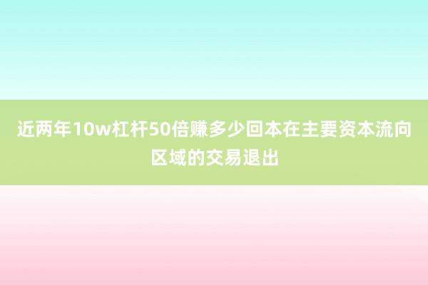 近两年10w杠杆50倍赚多少回本在主要资本流向区域的交易退出