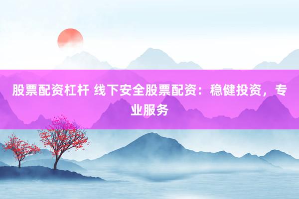股票配资杠杆 线下安全股票配资：稳健投资，专业服务