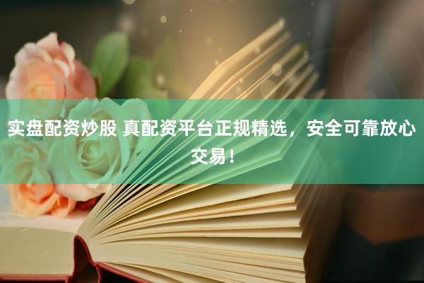实盘配资炒股 真配资平台正规精选，安全可靠放心交易！