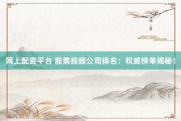 网上配资平台 股票投顾公司排名：权威榜单揭秘！