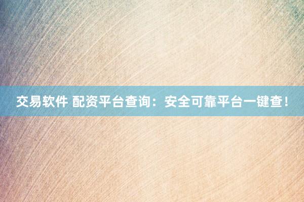 交易软件 配资平台查询：安全可靠平台一键查！