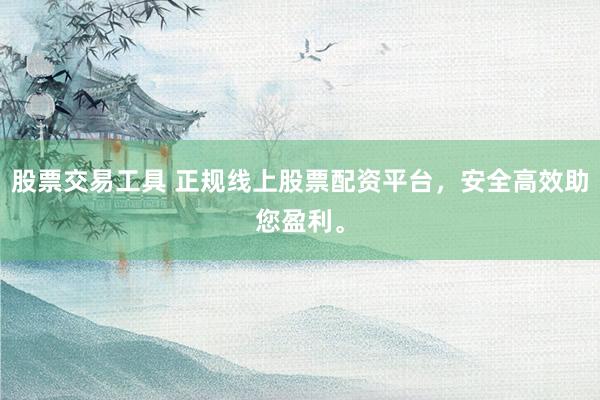 股票交易工具 正规线上股票配资平台，安全高效助您盈利。