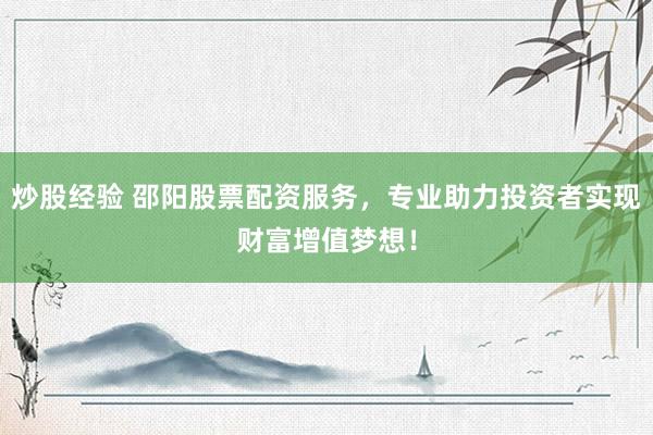 炒股经验 邵阳股票配资服务，专业助力投资者实现财富增值梦想！