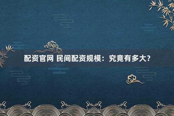 配资官网 民间配资规模：究竟有多大？