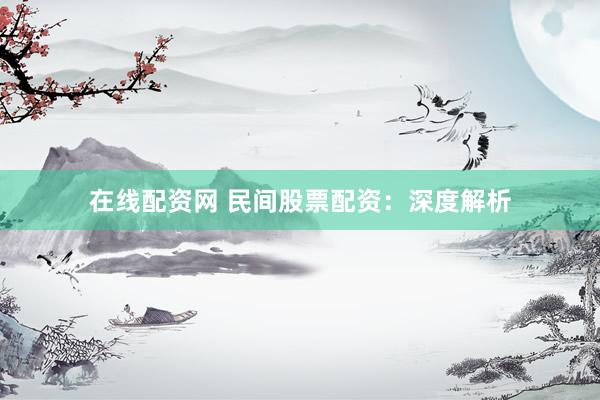 在线配资网 民间股票配资：深度解析