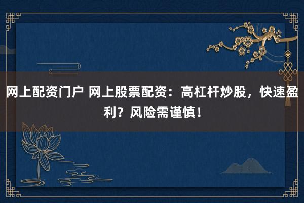 网上配资门户 网上股票配资：高杠杆炒股，快速盈利？风险需谨慎！