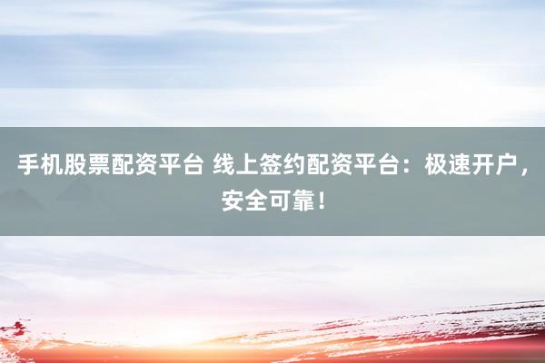 手机股票配资平台 线上签约配资平台：极速开户，安全可靠！
