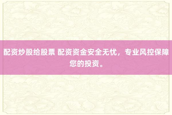 配资炒股给股票 配资资金安全无忧，专业风控保障您的投资。