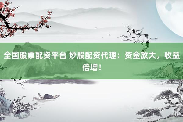 全国股票配资平台 炒股配资代理：资金放大，收益倍增！