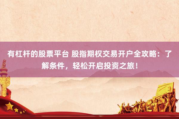 有杠杆的股票平台 股指期权交易开户全攻略：了解条件，轻松开启投资之旅！