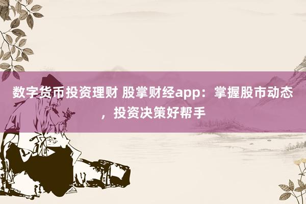 数字货币投资理财 股掌财经app：掌握股市动态，投资决策好帮手