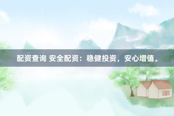 配资查询 安全配资：稳健投资，安心增值。