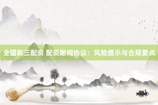 全国前三配资 配资居间协议：风险提示与合规要点