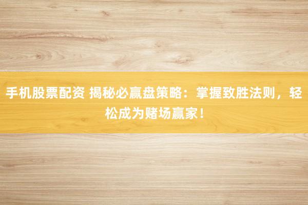 手机股票配资 揭秘必赢盘策略：掌握致胜法则，轻松成为赌场赢家！
