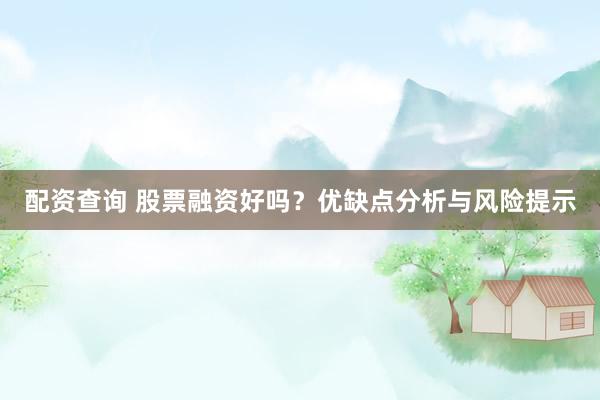 配资查询 股票融资好吗？优缺点分析与风险提示