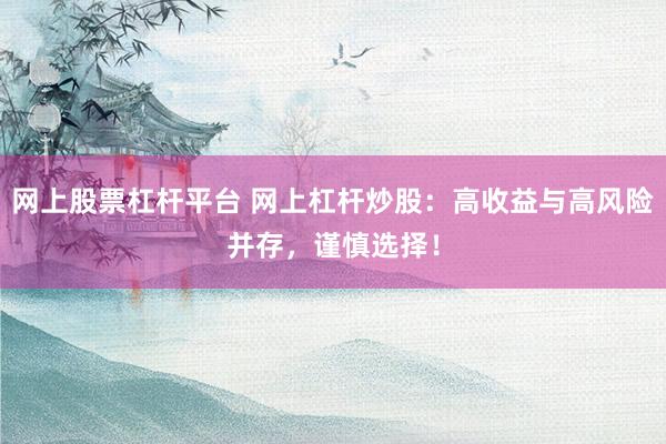 网上股票杠杆平台 网上杠杆炒股：高收益与高风险并存，谨慎选择！